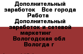 Дополнительный заработок - Все города Работа » Дополнительный заработок и сетевой маркетинг   . Вологодская обл.,Вологда г.